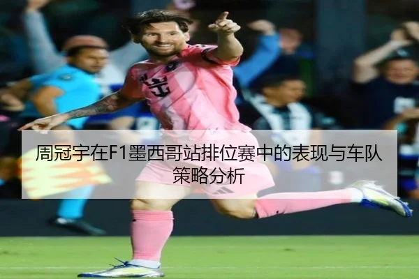 周冠宇在F1墨西哥站排位赛中的表现与车队策略分析